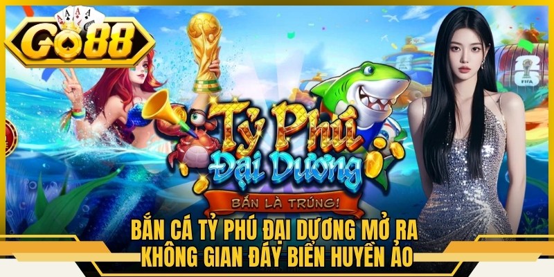 Bắn cá  tỷ phú đại dương mở ra không gian đáy biển huyền ảo
