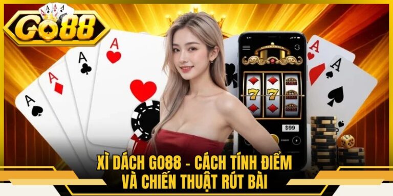 Xì Dách Go88 - Cách Tính Điểm Và Chiến Thuật Rút Bài